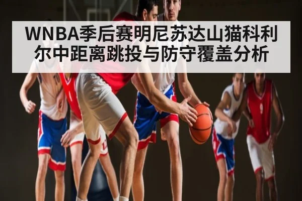 WNBA季后赛明尼苏达山猫科利尔中距离跳投与防守覆盖分析