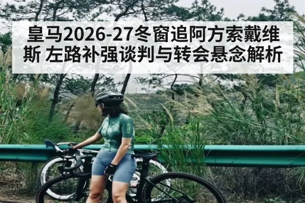 皇马2026-27冬窗追阿方索戴维斯 左路补强谈判与转会悬念解析