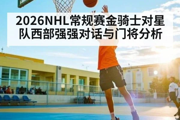 2026NHL常规赛金骑士对星队西部强强对话与门将分析