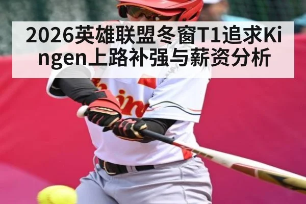 2026英雄联盟冬窗T1追求Kingen上路补强与薪资分析